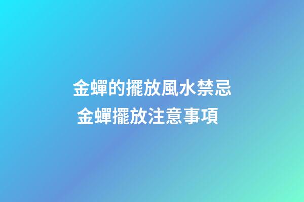 金蟬的擺放風水禁忌 金蟬擺放注意事項